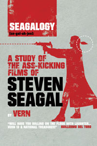 Seagalogy: A Study of the Ass-Kicking Films of Steven Seagal