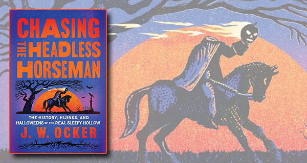 Chasing the Headless Horseman: The History Hijinks and Halloweens of the Real Sleepy Hollow by J. W. Ocker